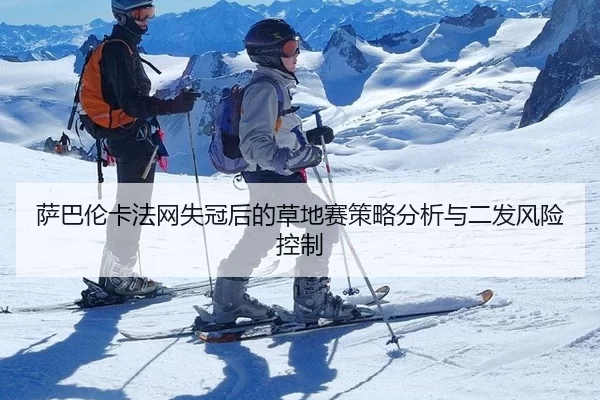 萨巴伦卡法网失冠后的草地赛策略分析与二发风险控制
