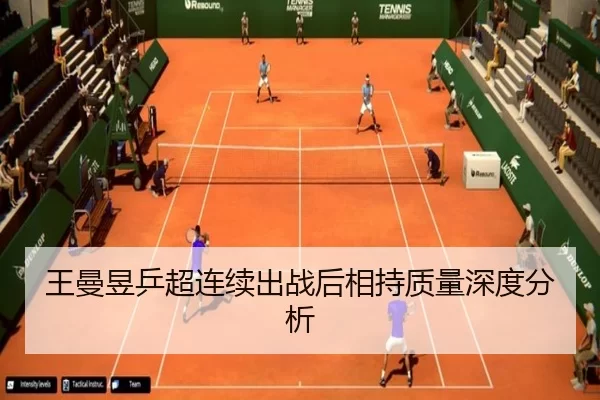 王曼昱乒超连续出战后相持质量深度分析